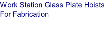 Work Station Glass Plate Hoists
For Fabrication


